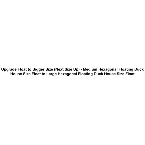 Upgrade Float to Bigger Size (Next Size Up) - Medium Hexagonal Floating Duck House Size Float to Large Hexagonal Floating Duck House Size Float