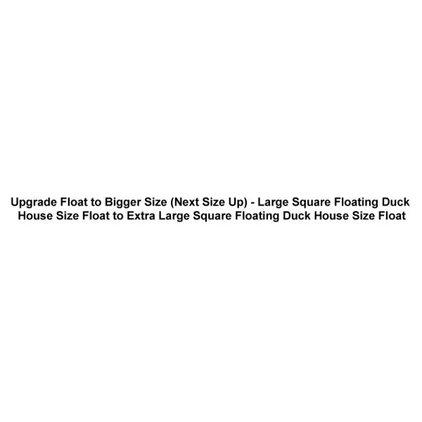 Upgrade Float to Bigger Size (Next Size Up) - Large Square Floating Duck House Size Float to Extra Large Square Floating Duck House Size Float