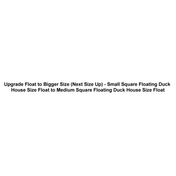 Upgrade Float to Bigger Size (Next Size Up) - Small Square Floating Duck House Size Float to Medium Square Floating Duck House Size Float